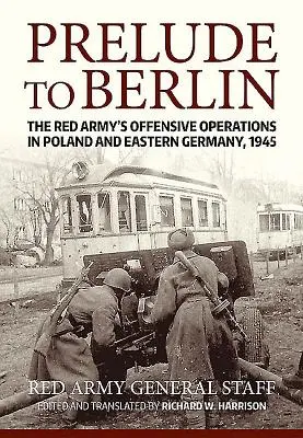 Vorspiel zu Berlin: Die Offensivoperationen der Roten Armee in Polen und Ostdeutschland, 1945 - Prelude to Berlin: The Red Army's Offensive Operations in Poland and Eastern Germany, 1945