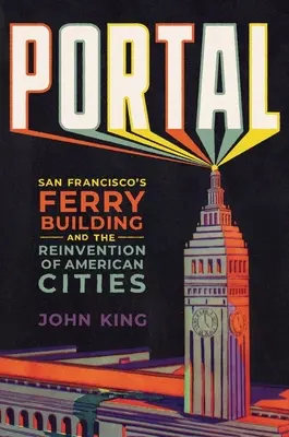 Portal: Das Fährhaus von San Francisco und die Neuerfindung der amerikanischen Städte - Portal: San Francisco's Ferry Building and the Reinvention of American Cities