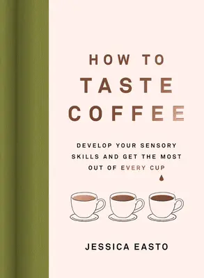 Wie man Kaffee schmeckt: Entwickeln Sie Ihre sensorischen Fähigkeiten und holen Sie das Beste aus jeder Tasse heraus - How to Taste Coffee: Develop Your Sensory Skills and Get the Most Out of Every Cup