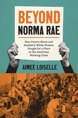 Jenseits von Norma Rae: Wie puerto-ricanische und weiße Frauen aus dem Süden um einen Platz in der amerikanischen Arbeiterklasse kämpften - Beyond Norma Rae: How Puerto Rican and Southern White Women Fought for a Place in the American Working Class