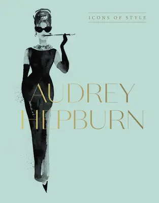 Audrey Hepburn: Ikonen des Stils, für Fans von Megan Hess, den Little Booksof Fashion und den Complete Catwalk Collections - Audrey Hepburn: Icons of Style, for Fans of Megan Hess, the Little Booksof Fashion and the Complete Catwalk Collections