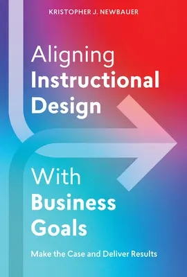 Abstimmung des Unterrichtsdesigns mit den Unternehmenszielen: Argumentieren und Ergebnisse liefern - Aligning Instructional Design with Business Goals: Make the Case and Deliver Results