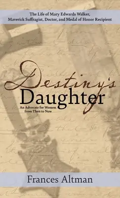 Die Tochter des Schicksals: Das Leben von Mary Edwards Walker, Suffragistin, Ärztin und Trägerin der Ehrenmedaille: Eine Fürsprecherin für - Destiny's Daughter: Highlighting the life of Mary Edwards Walker, Maverick Suffragist, Doctor, and Medal of Honor Recipient: An Advocate f