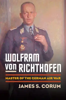 Wolfram von Richthofen: Meister des deutschen Luftkriegs - Wolfram Von Richthofen: Master of the German Air War