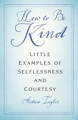 Wie man freundlich ist: Kleine Beispiele für Selbstlosigkeit und Höflichkeit - How to Be Kind: Little Examples of Selflessness and Courtesy