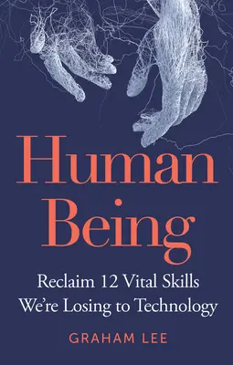 Mensch sein: 12 lebenswichtige Fähigkeiten zurückgewinnen, die wir an die Technologie verlieren - Human Being: Reclaim 12 Vital Skills We're Losing to Technology