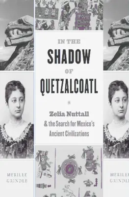 Im Schatten von Quetzalcoatl: Zelia Nuttall und die Suche nach Mexikos antiken Zivilisationen - In the Shadow of Quetzalcoatl: Zelia Nuttall and the Search for Mexico's Ancient Civilizations