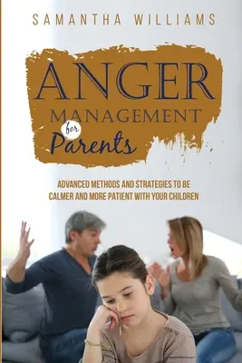 Wutmanagement für Eltern: Fortgeschrittene Methoden und Strategien für einen ruhigeren und geduldigeren Umgang mit Ihren Kindern - Anger Management for Parents: Advanced Methods and Strategies to be Calmer and More Patient with Your Children
