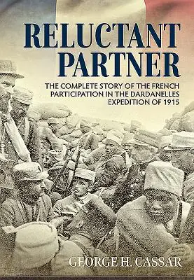 Der zögerliche Partner: Die vollständige Geschichte der französischen Beteiligung an der Dardanellen-Expedition von 1915 - Reluctant Partner: The Complete Story of the French Participation in the Dardanelles Expedition of 1915