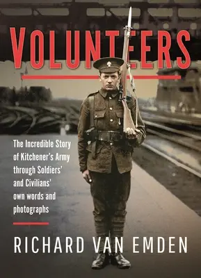 Freiwillige: Die unglaubliche Geschichte von Kitcheners Armee in den Worten und Fotografien von Soldaten und Zivilisten - Volunteers: The Incredible Story of Kitchener's Army Through Soldiers' and Civilians' Own Words and Photographs