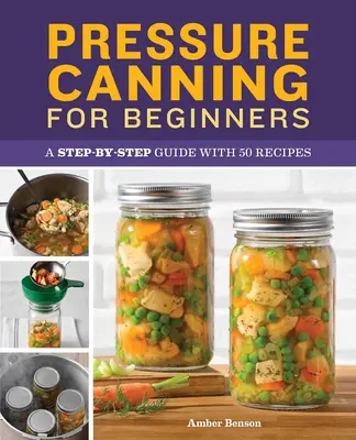 Druckkonservierung für Anfänger: Eine Schritt-für-Schritt-Anleitung mit 50 Rezepten - Pressure Canning for Beginners: A Step-By-Step Guide with 50 Recipes