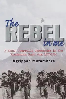 Der Rebell in mir: Ein Zanla-Guerillakommandant im rhodesischen Buschkrieg, 1974-1980 - The Rebel in Me: A Zanla Guerrilla Commander in the Rhodesian Bush War, 1974-1980