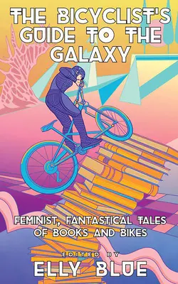 Der Fahrradführer durch die Galaxis: Feministische, phantastische Geschichten über Bücher und Fahrräder - The Bicyclist's Guide to the Galaxy: Feminist, Fantastical Tales of Books and Bikes