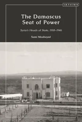 Der Sitz der Macht in Damaskus: Syriens Staatsoberhäupter, 1918-1946 - The Damascus Seat of Power: Syria's Heads of State, 1918-1946