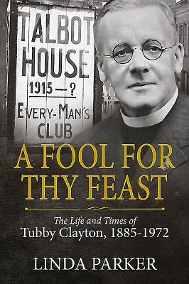 Ein Narr für dein Fest: Das Leben und die Zeiten von Tubby Clayton, 1885-1972 - A Fool for Thy Feast: The Life and Times of Tubby Clayton, 1885-1972