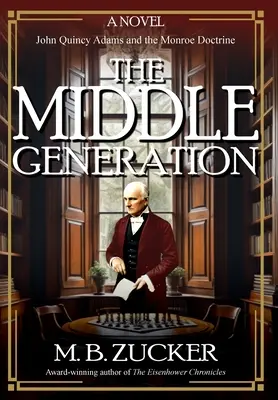 Die mittlere Generation: Ein Roman über John Quincy Adams und die Monroe-Doktrin - The Middle Generation: A Novel of John Quincy Adams and the Monroe Doctrine