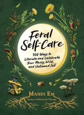 Wilde Selbstfürsorge: 100 Wege, um dein unordentliches, wildes und ungezähmtes Selbst zu befreien und zu feiern - Feral Self-Care: 100 Ways to Liberate and Celebrate Your Messy, Wild, and Untamed Self