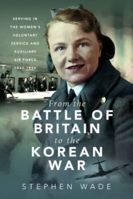 Von der Schlacht um Großbritannien bis zum Koreakrieg: Dienst in der Women's Voluntary Service and Auxiliary Air Force, 1940-1954 - From the Battle of Britain to the Korean War: Serving in the Women's Voluntary Service and Auxiliary Air Force, 1940-1954