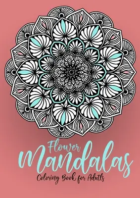 Blumen Mandalas Malbuch für Erwachsene: Mandalas Malbuch für Erwachsene - Flower Mandala Coloring Book for Adults - Stress Relieving - Flower Mandalas Coloring Book for Adults: Mandalas Coloring Book for Adults - Flower Mandala Coloring Book for Adults - Stress Relieving