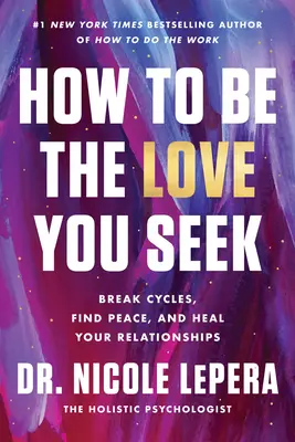 Wie Sie die Liebe sein können, die Sie suchen: Durchbrechen Sie Zyklen, finden Sie Frieden und heilen Sie Ihre Beziehungen - How to Be the Love You Seek: Break Cycles, Find Peace, and Heal Your Relationships