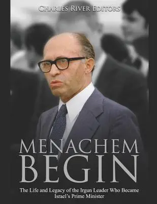 Menachem Begin: Das Leben und Vermächtnis des Irgun-Führers, der Israels Premierminister wurde - Menachem Begin: The Life and Legacy of the Irgun Leader Who Became Israel's Prime Minister