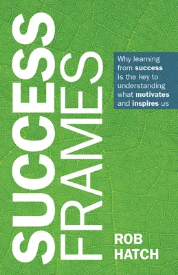Erfolgsrahmen: Warum das Lernen vom Erfolg der Schlüssel zum Verständnis dessen ist, was uns motiviert und inspiriert - Success Frames: Why Learning from Success Is the Key to Understanding What Motivates and Inspires Us