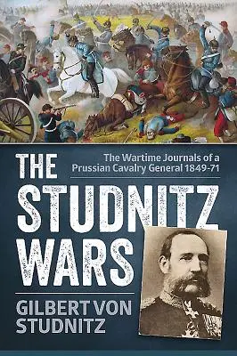 Studnitzkriege - Die Kriegstagebücher eines preußischen Kavalleriegenerals 1849-71 - Studnitz Wars - The Wartime Journals of a Prussian Cavalry General 1849-71