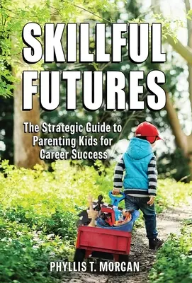 Geschickte Zukünfte: Der strategische Leitfaden für die Erziehung von Kindern zum beruflichen Erfolg - Skillful Futures: The Strategic Guide to Parenting Kids for Career Success