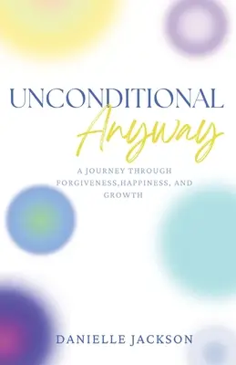 Unconditional Anyway: Eine Reise durch Vergebung, Glück und Wachstum - Unconditional Anyway: A Journey Through Forgiveness, Happiness, and Growth