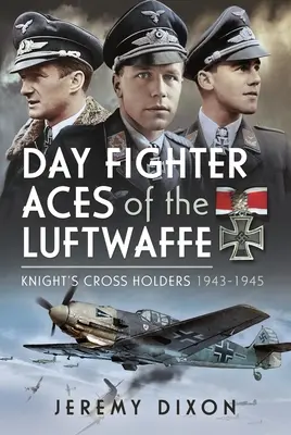 Day Fighter Aces of the Luftwaffe: Ritterkreuzträger 1943-1945 - Day Fighter Aces of the Luftwaffe: Knight's Cross Holders 1943-1945