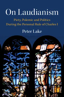 Über Laudianismus - Frömmigkeit, Polemik und Politik während der persönlichen Herrschaft Karls I. (Lake Peter (Vanderbilt University Tennessee)) - On Laudianism - Piety, Polemic and Politics During the Personal Rule of Charles I (Lake Peter (Vanderbilt University Tennessee))