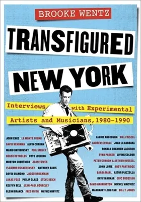 Das verklärte New York: Interviews mit experimentellen Künstlern und Musikern, 1980-1990 - Transfigured New York: Interviews with Experimental Artists and Musicians, 1980-1990