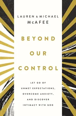 Jenseits unserer Kontrolle: Unerfüllte Erwartungen loslassen, Ängste überwinden und Intimität mit Gott entdecken - Beyond Our Control: Let Go of Unmet Expectations, Overcome Anxiety, and Discover Intimacy with God