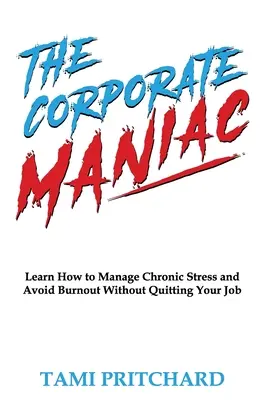 The Corporate Maniac: Lernen Sie, wie Sie chronischen Stress bewältigen und ein Burnout vermeiden können, ohne Ihren Job zu kündigen - The Corporate Maniac: Learn How to Manage Chronic Stress and Avoid Burnout Without Quitting Your Job