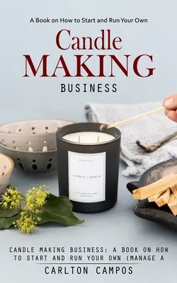 Kerzenherstellung: Ein Buch über die Gründung und Führung eines eigenen (profitablen) Kerzenherstellungsgeschäfts zu Hause - Candle Making Business: A Book on How to Start and Run Your Own (Manage a Profitable Home-based Candle Making Business)