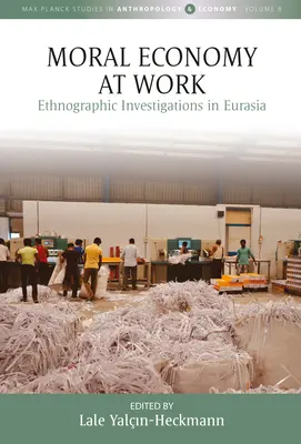 Moralische Ökonomie bei der Arbeit: Ethnographische Erkundungen in Eurasien - Moral Economy at Work: Ethnographic Investigations in Eurasia