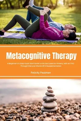 Metakognitive Therapie: Eine 5-stufige Schnellstart-Anleitung für Anfänger über ihre Anwendungsmöglichkeiten bei Angstzuständen, mit einer FAQ - Metacognitive Therapy: A Beginner's 5-Step Quick Start Guide on its Use Cases for Anxiety, with an FAQ