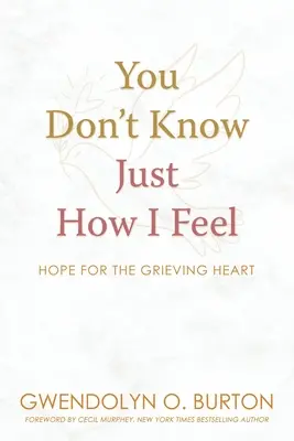 Du weißt nicht, wie ich mich fühle: Hoffnung für das trauernde Herz - You Don't Know Just How I Feel: Hope For the Grieving Heart