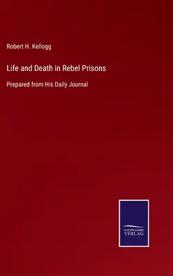 Leben und Sterben in den Gefängnissen der Rebellen: Vorbereitet aus seinem Tagebuch - Life and Death in Rebel Prisons: Prepared from His Daily Journal