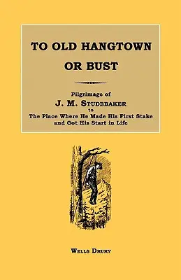 To Old Hangtown or Bust: Pilgerreise von J. M. Studebaker zu dem Ort, an dem er seinen ersten Einsatz leistete und seinen Start ins Leben hatte. - To Old Hangtown or Bust: Pilgrimage of J. M. Studebaker to the Place Where He Made His First Stake and Got His Start in Life.