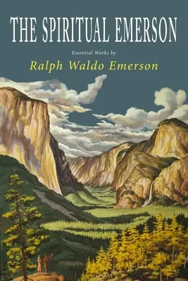 Der geistige Emerson: Wesentliche Werke von Ralph Waldo Emerson - The Spiritual Emerson: Essential Works by Ralph Waldo Emerson