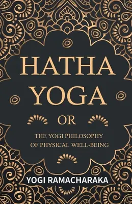 Hatha Yoga oder: Die Yogi-Philosophie des körperlichen Wohlbefindens - Hatha Yoga Or, The Yogi Philosophy of Physical Well-Being