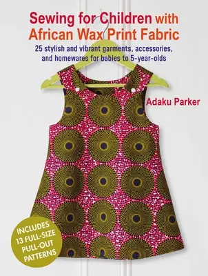 Nähen für Kinder mit afrikanischen Wachsdruckstoffen: 25 stilvolle und lebendige Kleidungsstücke, Accessoires und Haushaltswaren für Babys bis 5-Jährige - Sewing for Children with African Wax Print Fabric: 25 Stylish and Vibrant Garments, Accessories, and Homewares for Babies to 5-Year-Olds