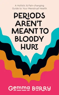 Die Periode soll nicht blutig wehtun: Ein ganzheitlicher & schmerzverändernder Leitfaden für Ihre Menstruationsgesundheit - Periods Aren't Meant to Bloody Hurt: A Holistic & Pain-Changing Guide to Your Menstrual Health