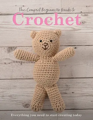 Der kompakte Leitfaden für Anfänger im Häkeln: Alles, was Sie brauchen, um heute mit der Arbeit zu beginnen - The Compact Beginner's Guide to Crochet: Everything You Need to Start Creating Today