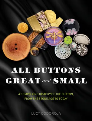 Alle großen und kleinen Knöpfe: Eine fesselnde Geschichte des Knopfes, von der Steinzeit bis heute - All Buttons Great and Small: A Compelling History of the Button, from the Stone Age to Today