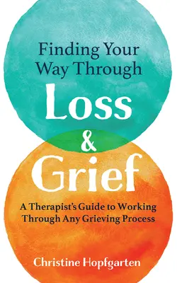 Ihren Weg durch Verlust und Trauer finden: Der Leitfaden eines Therapeuten zur Bewältigung des Trauerprozesses - Finding Your Way Through Loss & Grief: A Therapist's Guide to Working Through Any Grieving Process