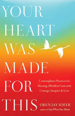 Dein Herz ist dafür geschaffen: Kontemplative Praktiken, um einer krisengeschüttelten Welt mit Mut, Integrität und Liebe zu begegnen - Your Heart Was Made for This: Contemplative Practices for Meeting a World in Crisis with Courage, Integrity, and Love