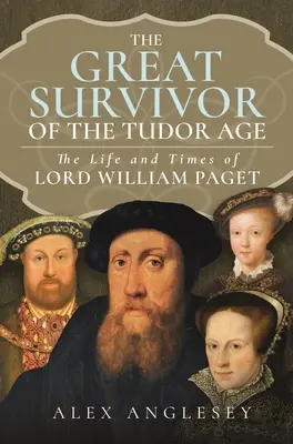 Der große Überlebende am Hof der Tudors: Das Leben und die Zeiten von Lord William Paget - The Great Survivor at the Tudor Court: The Life and Times of Lord William Paget