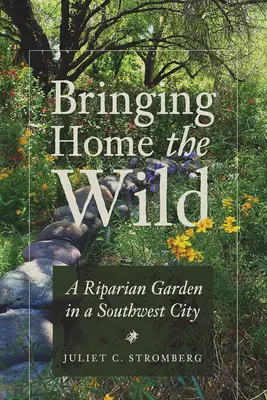 Die Wildnis nach Hause bringen: Ein Ufergarten in einer südwestlichen Stadt - Bringing Home the Wild: A Riparian Garden in a Southwest City